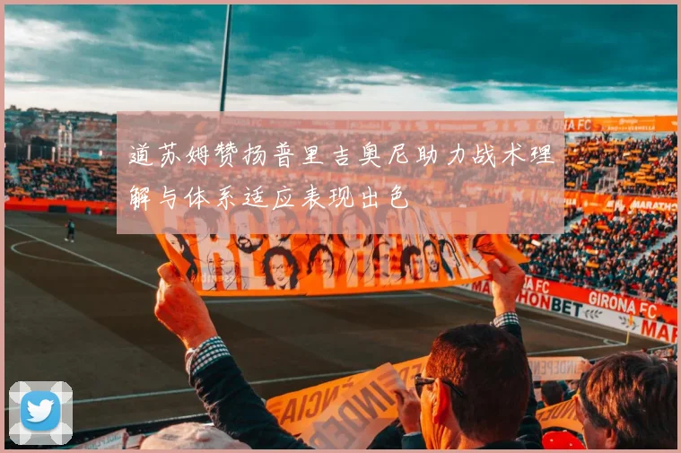道苏姆赞扬普里吉奥尼助力战术理解与体系适应表现出色