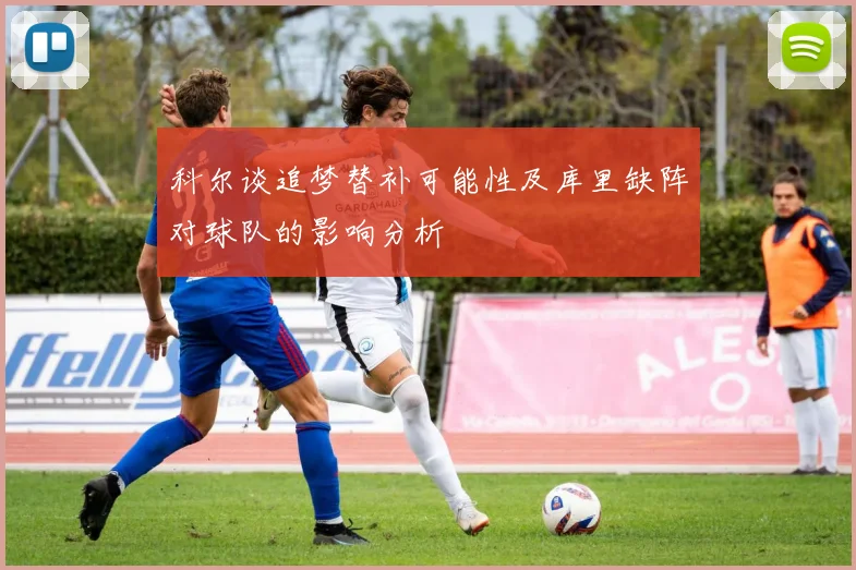 科尔谈追梦替补可能性及库里缺阵对球队的影响分析