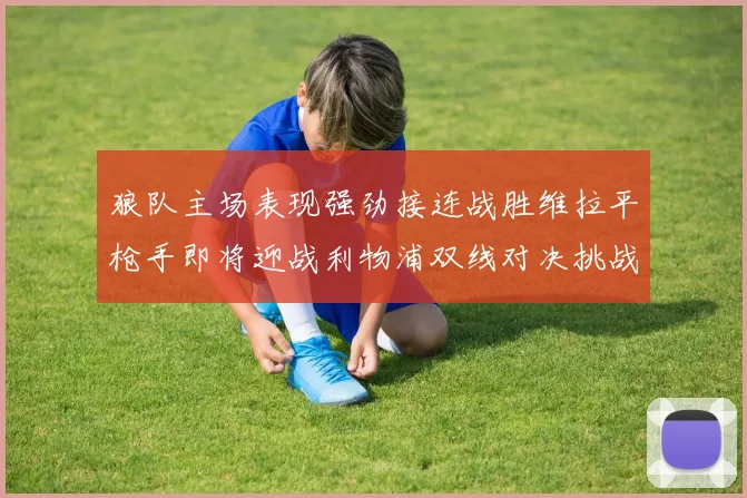 狼队主场表现强劲接连战胜维拉平枪手即将迎战利物浦双线对决挑战升级