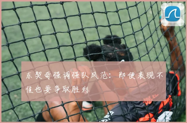 东契奇强调强队风范：即便表现不佳也要争取胜利