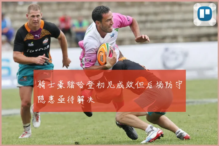 骑士豪赌哈登初见成效但后场防守隐患亟待解决