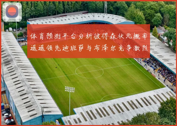 体育预测平台分析彼得森状元概率遥遥领先迪班萨与布泽尔竞争激烈