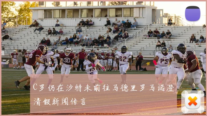 C罗仍在沙特未前往马德里罗马诺澄清假新闻传言